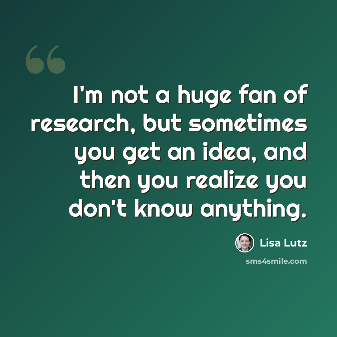 “I'm not a huge fan of research, but sometimes you get an idea, and then you realize you don't know anything.” quote by Lisa Lutz