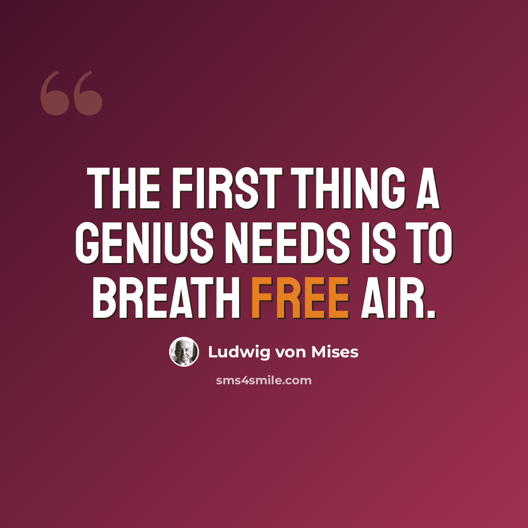 “The first thing a genius needs is to breath free air.” quote by Ludwig von Mises