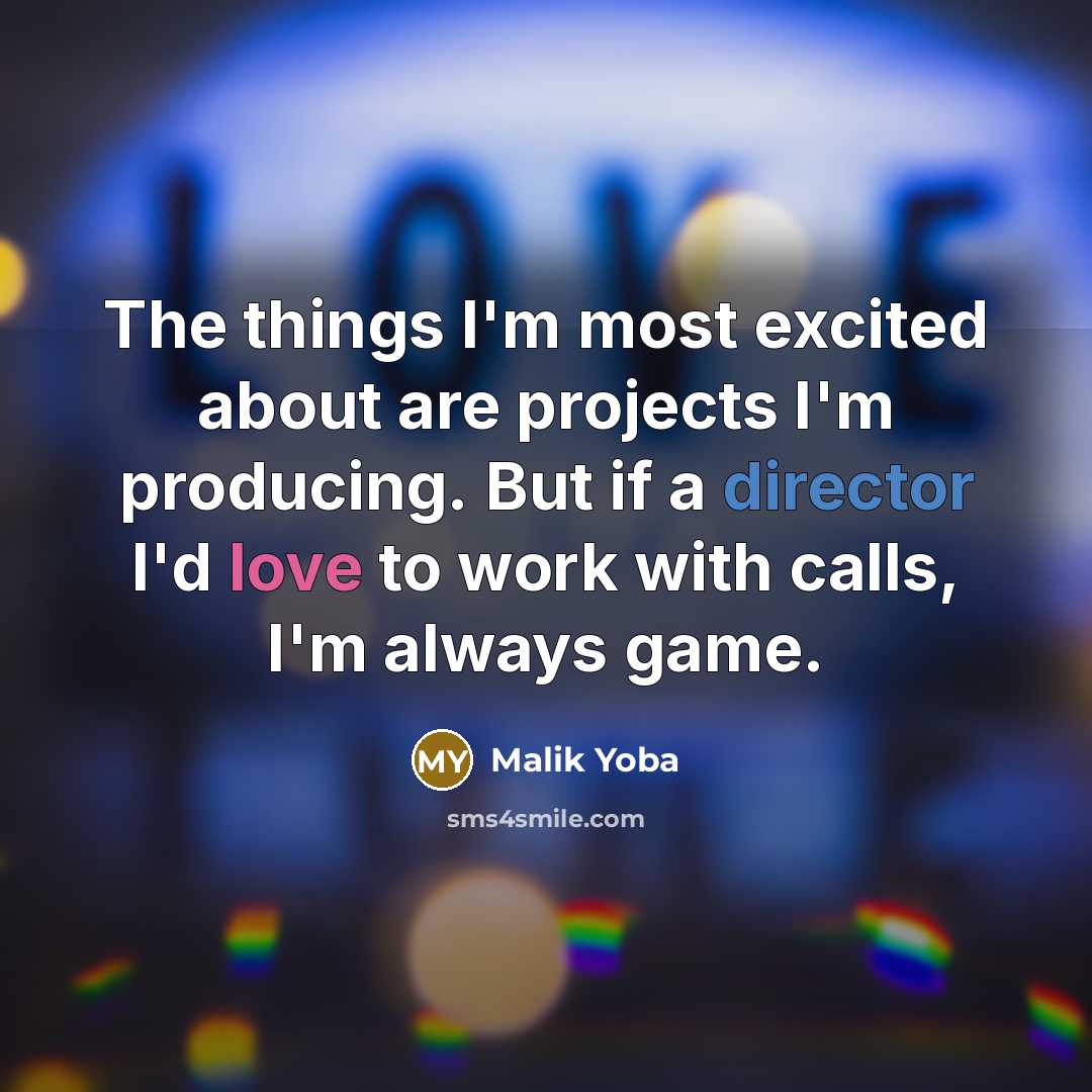 “The things I'm most excited about are projects I'm producing. But if a director I'd love to work with calls, I'm always game.” quote by Malik Yoba