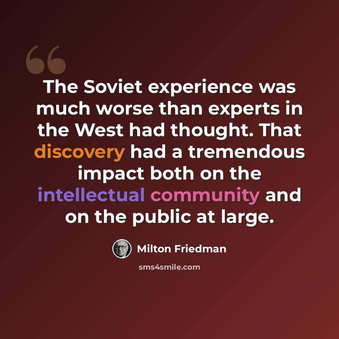 “The Soviet experience was much worse than experts in the West had thought. That discovery had a tremendous impact both on the intellectual community and on the public at large.” quote by Milton Friedman