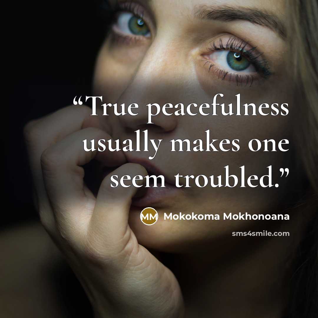 “True peacefulness usually makes one seem troubled.” quote by Mokokoma Mokhonoana