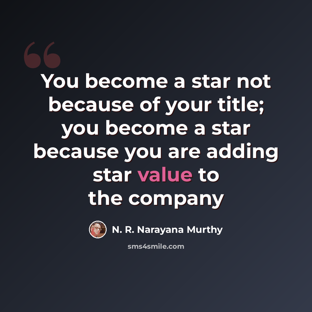 “You become a star not because of your title; you become a star because you are adding star value to the company” quote by N. R. Narayana Murthy