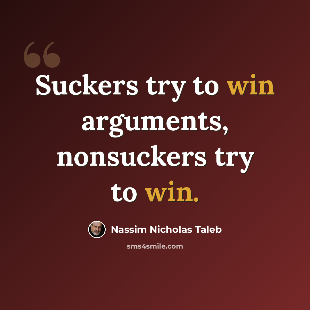 “Suckers try to win arguments, nonsuckers try to win.” quote by Nassim Nicholas Taleb