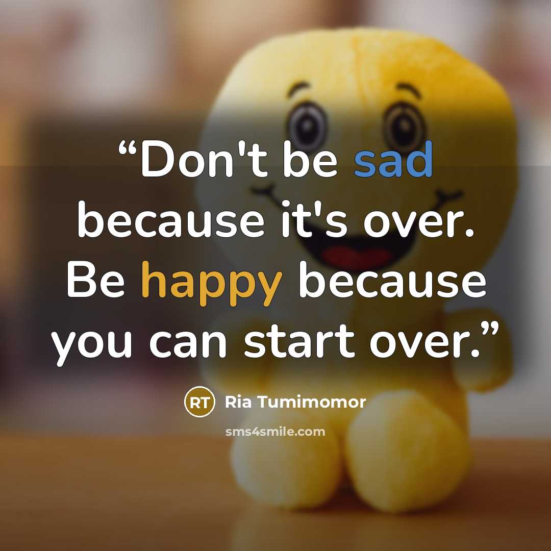 “Don't be sad because it's over. Be happy because you can start over.” quote by Ria Tumimomor