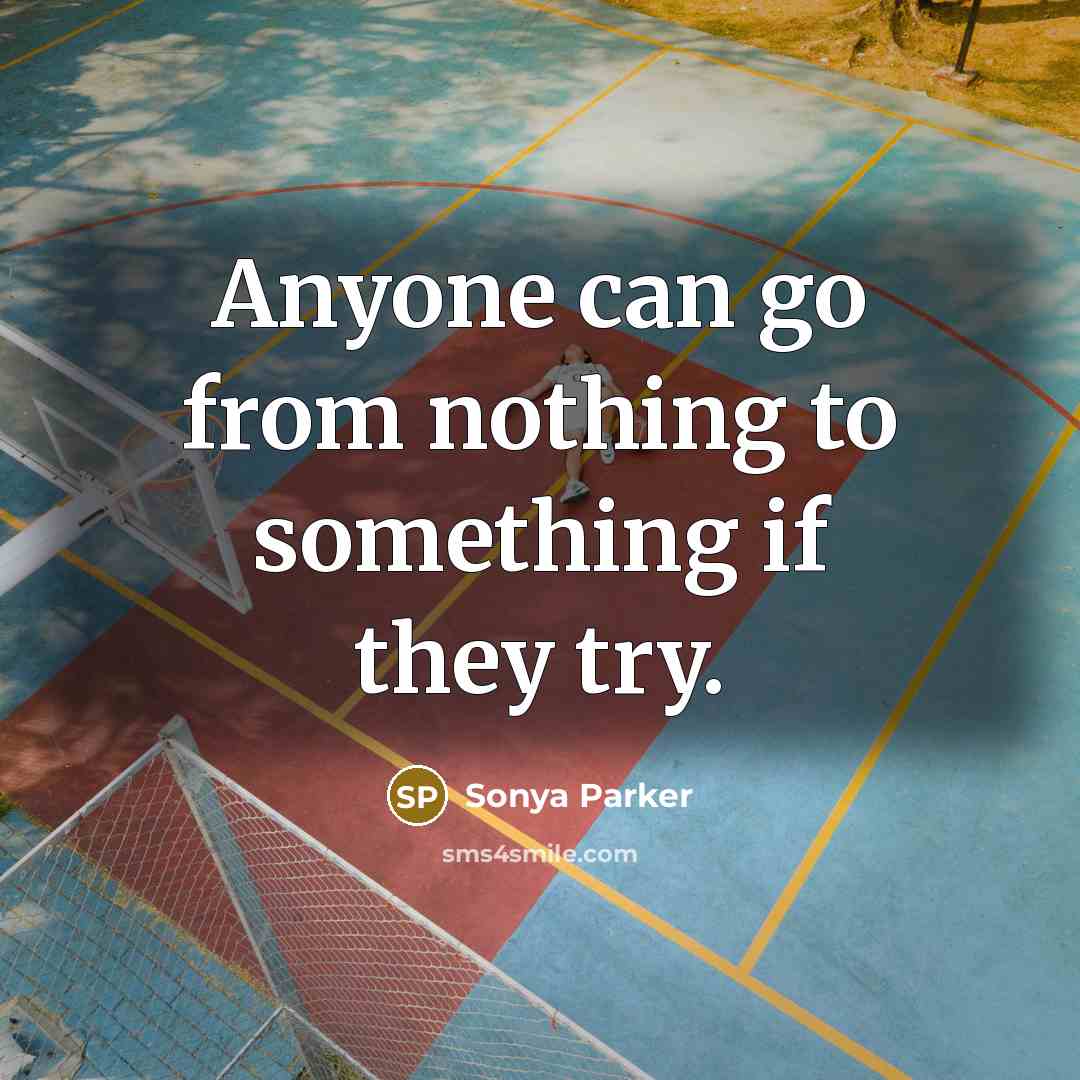 “Anyone can go from nothing to something if they try.” quote by Sonya Parker