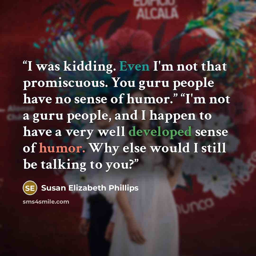 “I was kidding. Even I'm not that promiscuous. You guru people have no sense of humor.” “I'm not a guru people, and I happen to have a very well developed sense of humor. Why else would I still be talking to you?” quote by Susan Elizabeth Phillips