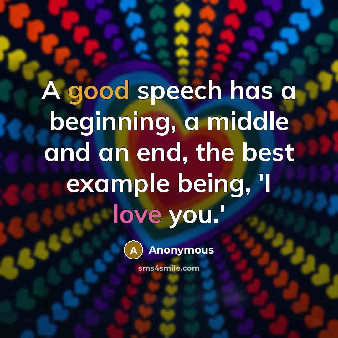“A good speech has a beginning, a middle and an end, the best example being, 'I love you.'” quote by Anonymous
