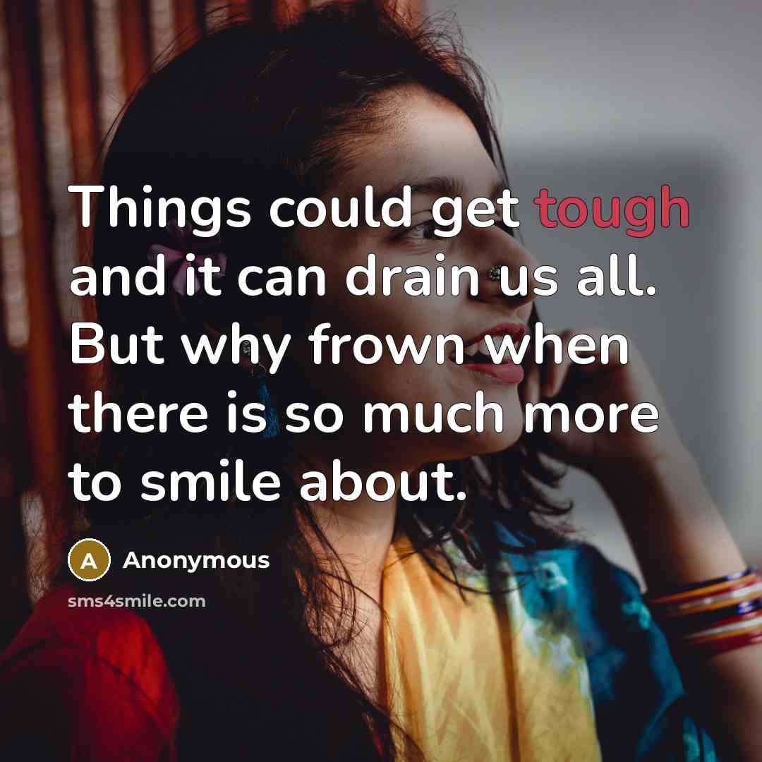 “Things could get tough and it can drain us all. But why frown when there is so much more to smile about.” quote by Anonymous
