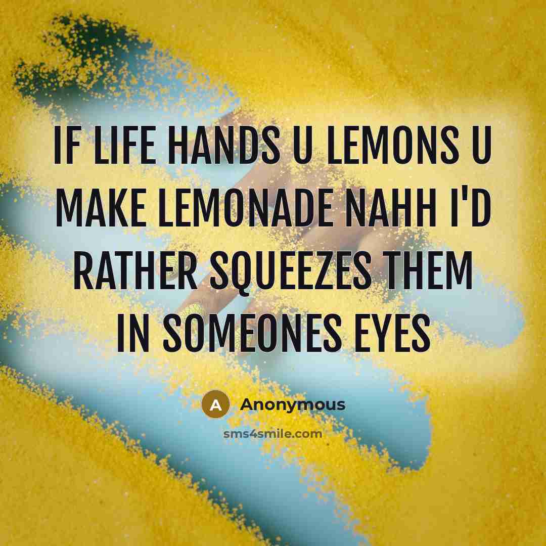 “If life hands u lemons u make lemonade nahh I'd rather Squeezes them in someones eyes” quote by Anonymous