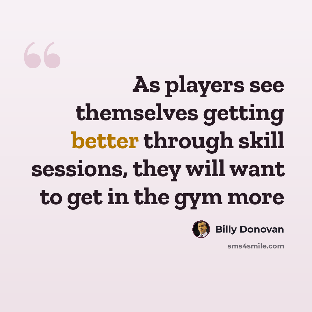 “As players see themselves getting better through skill sessions, they will want to get in the gym more” quote by Billy Donovan