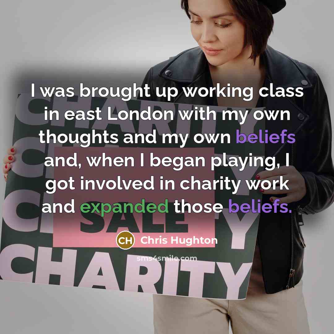 “I was brought up working class in east London with my own thoughts and my own beliefs and, when I began playing, I got involved in charity work and expanded those beliefs.” quote by Chris Hughton