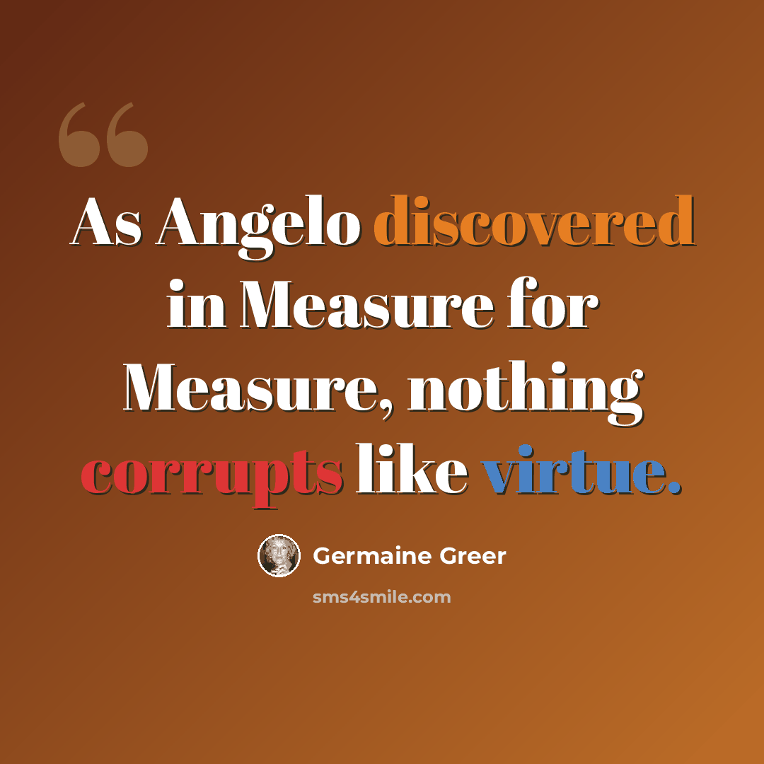 “As Angelo discovered in Measure for Measure, nothing corrupts like virtue.” quote by Germaine Greer