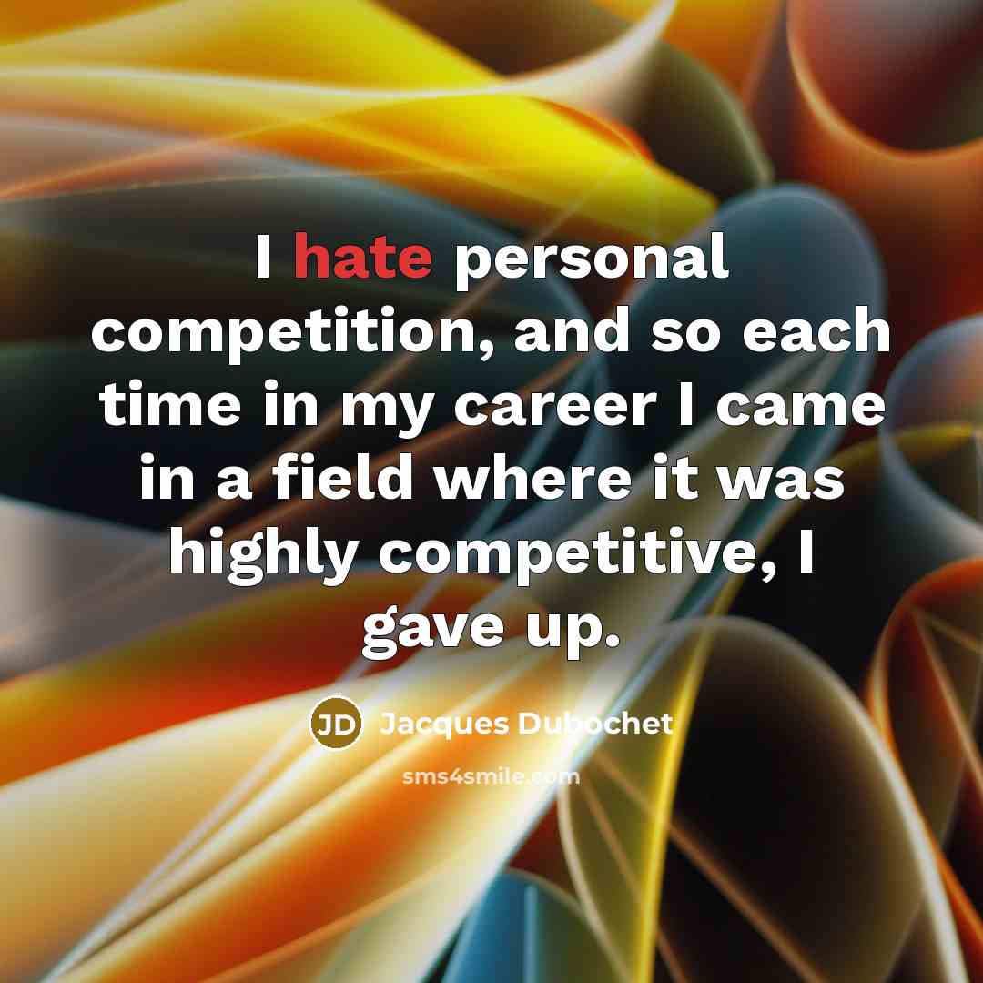 “I hate personal competition, and so each time in my career I came in a field where it was highly competitive, I gave up.” quote by Jacques Dubochet