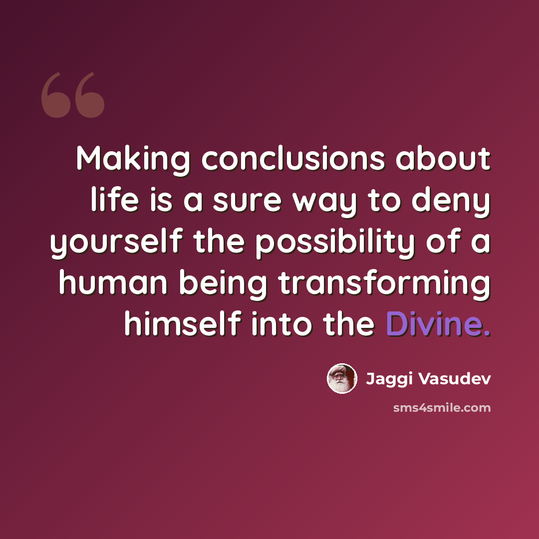“Making conclusions about life is a sure way to deny yourself the possibility of a human being transforming himself into the Divine.” quote by Jaggi Vasudev