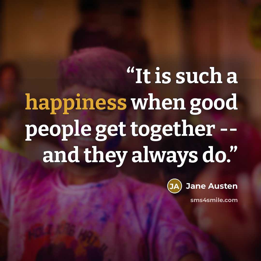 “It is such a happiness when good people get together -- and they always do.” quote by Jane Austen