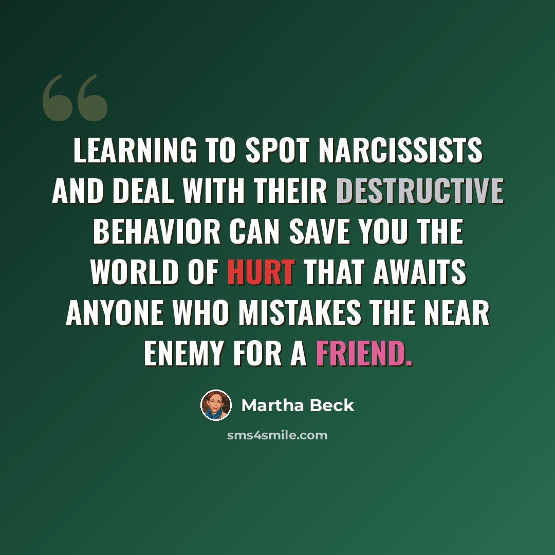 “Learning to spot narcissists and deal with their destructive behavior can save you the world of hurt that awaits anyone who mistakes the near enemy for a friend.” quote by Martha Beck