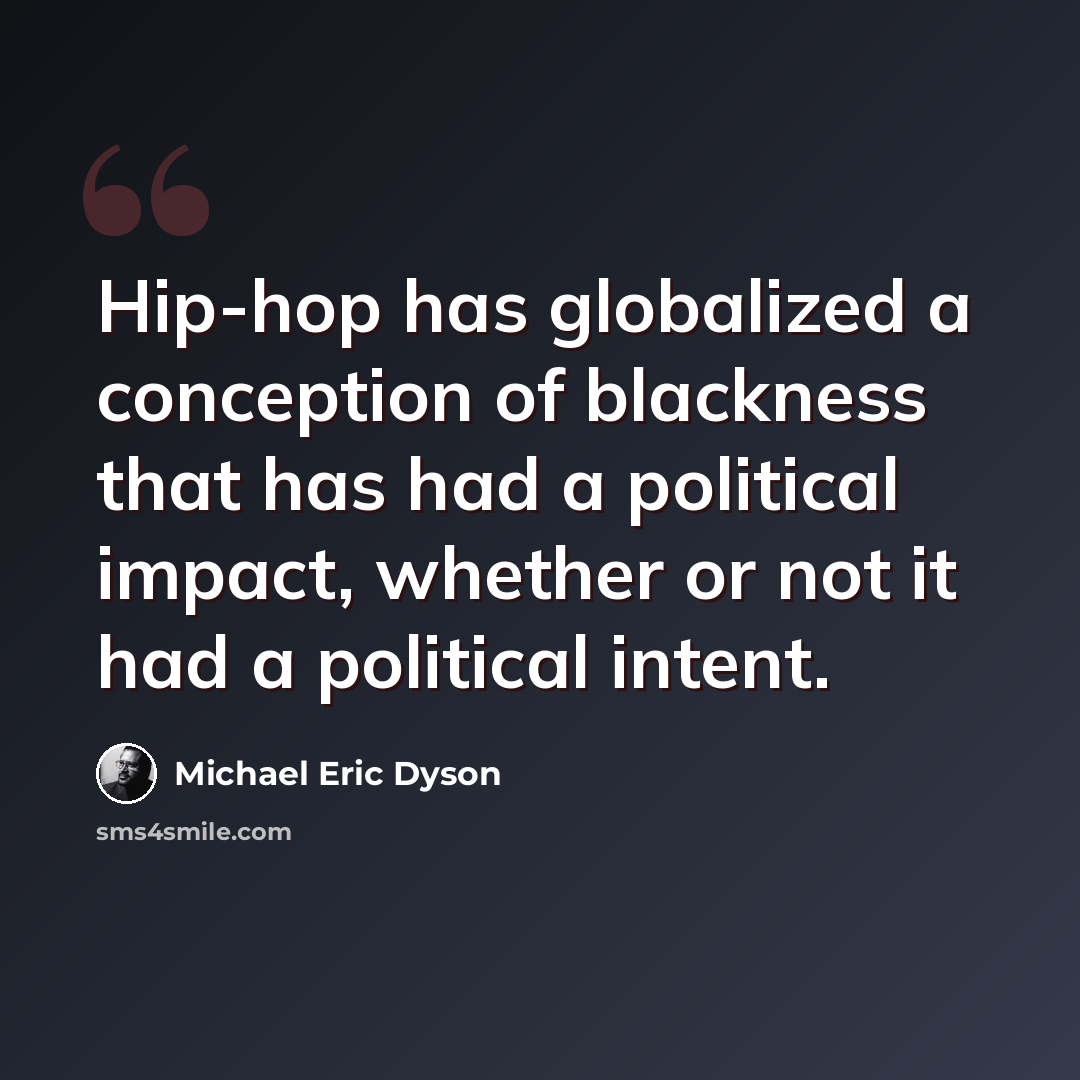 “Hip-hop has globalized a conception of blackness that has had a political impact, whether or not it had a political intent.” quote by Michael Eric Dyson