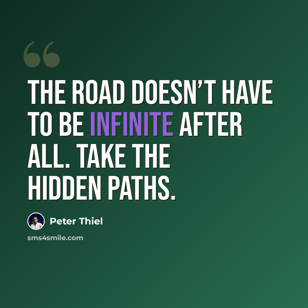 “The road doesn’t have to be infinite after all. Take the hidden paths.” quote by Peter Thiel