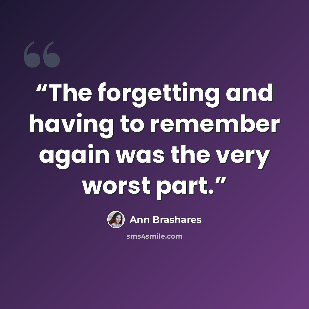 “The forgetting and having to remember again was the very worst part.” quote by Ann Brashares
