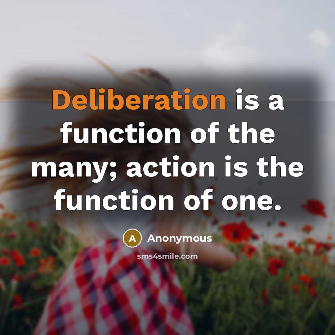 “Deliberation is a function of the many; action is the function of one.” quote by Anonymous