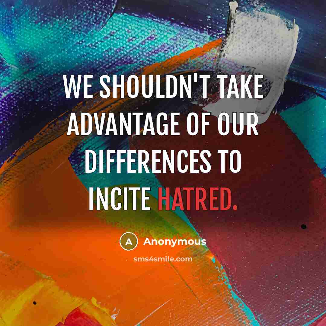 “We shouldn't take advantage of our differences to incite hatred.” quote by Anonymous
