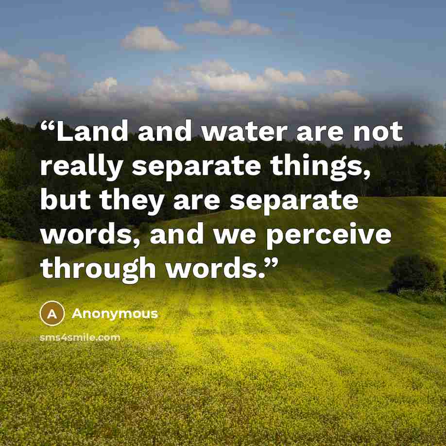 “Land and water are not really separate things, but they are separate words, and we perceive through words.” quote by Anonymous