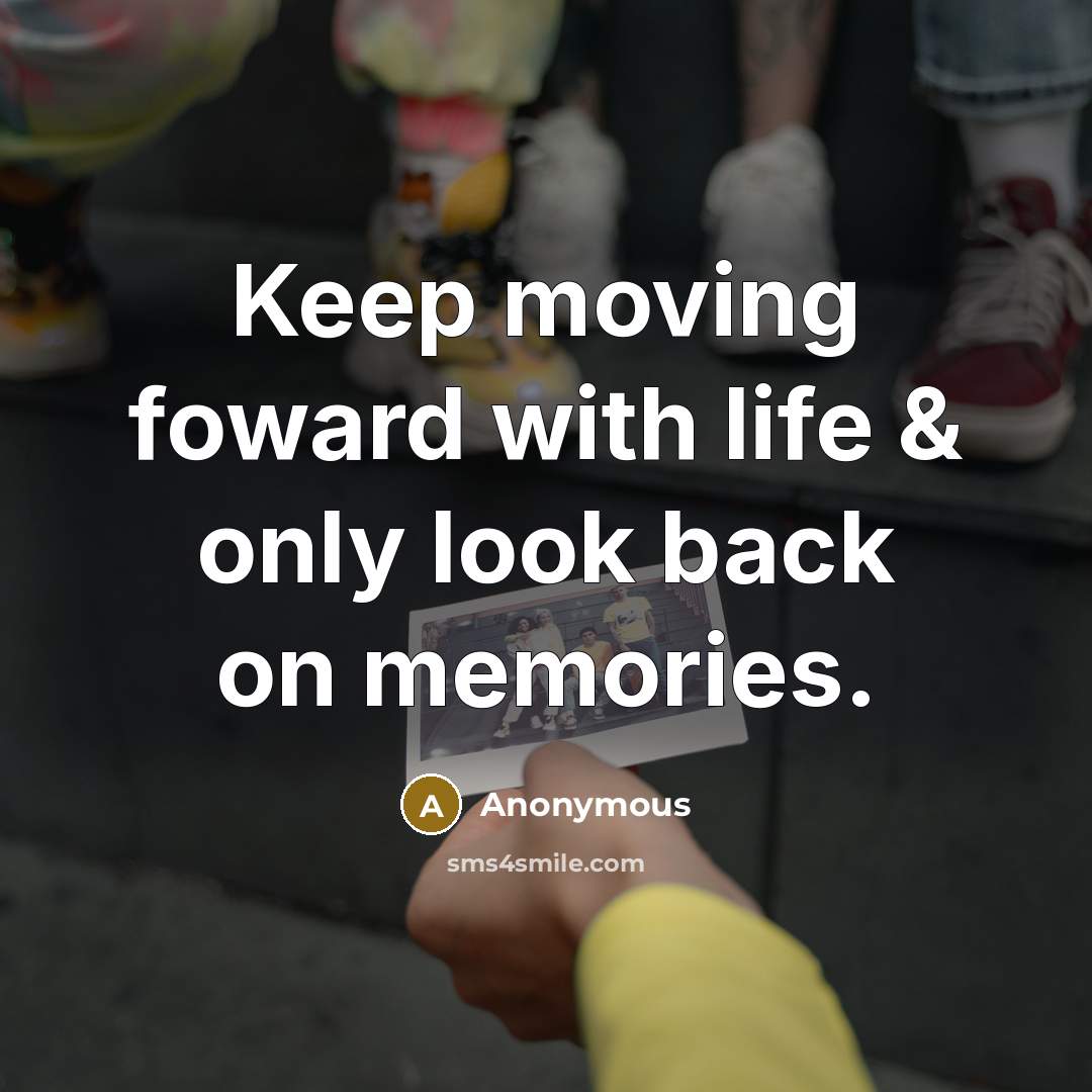 “Keep moving foward with life & only look back on memories.” quote by Anonymous