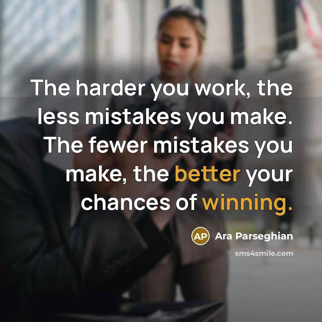 “The harder you work, the less mistakes you make. The fewer mistakes you make, the better your chances of winning.” quote by Ara Parseghian