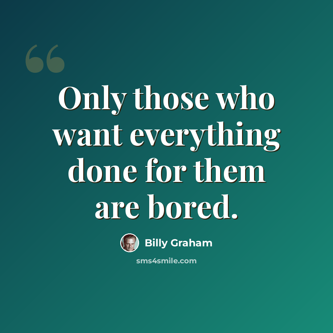 “Only those who want everything done for them are bored.” quote by Billy Graham