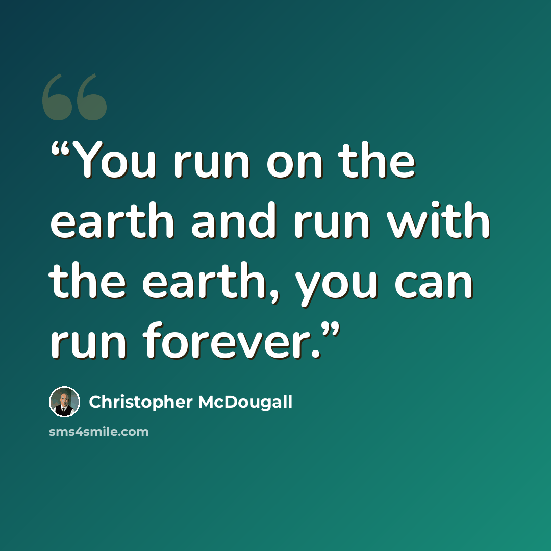 “You run on the earth and run with the earth, you can run forever.” quote by Christopher McDougall