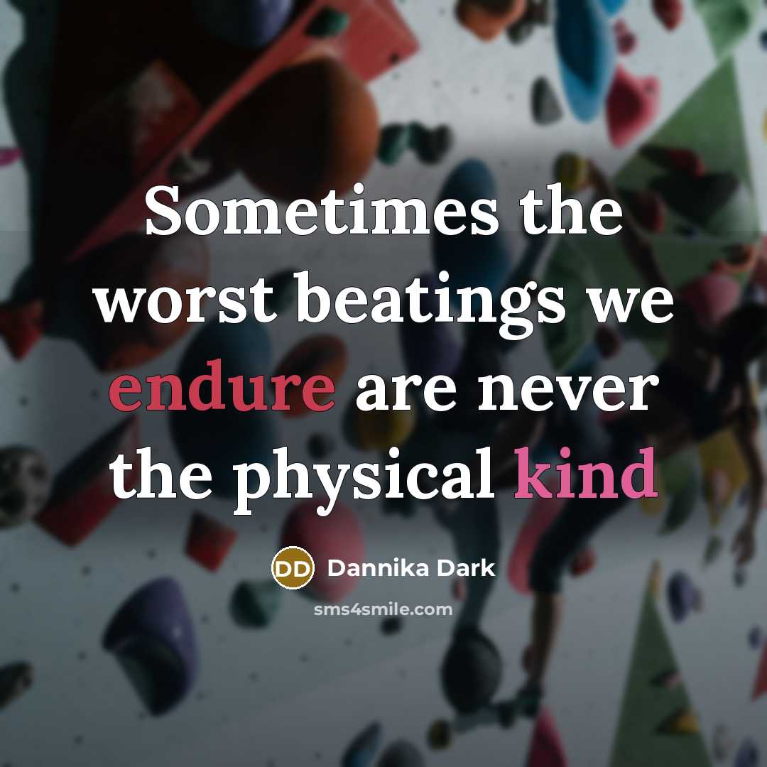 “Sometimes the worst beatings we endure are never the physical kind” quote by Dannika Dark