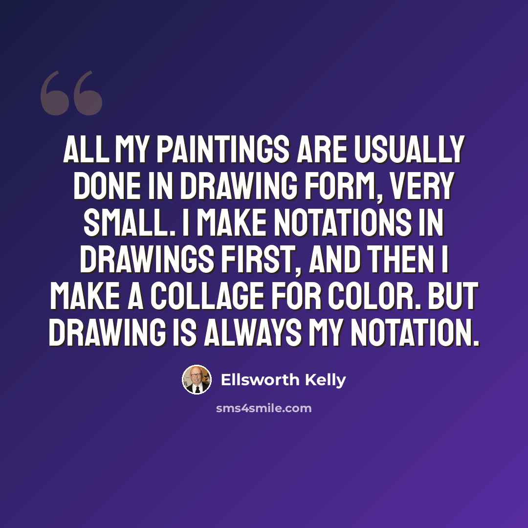 “All my paintings are usually done in drawing form, very small. I make notations in drawings first, and then I make a collage for color. But drawing is always my notation.” quote by Ellsworth Kelly