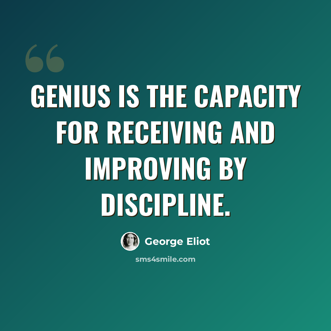 “Genius is the capacity for receiving and improving by discipline.” quote by George Eliot