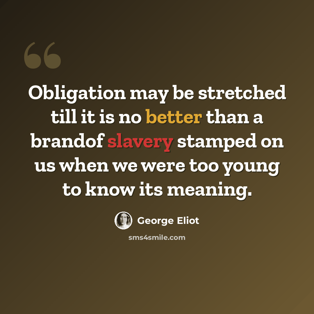 “Obligation may be stretched till it is no better than a brandof slavery stamped on us when we were too young to know its meaning.” quote by George Eliot