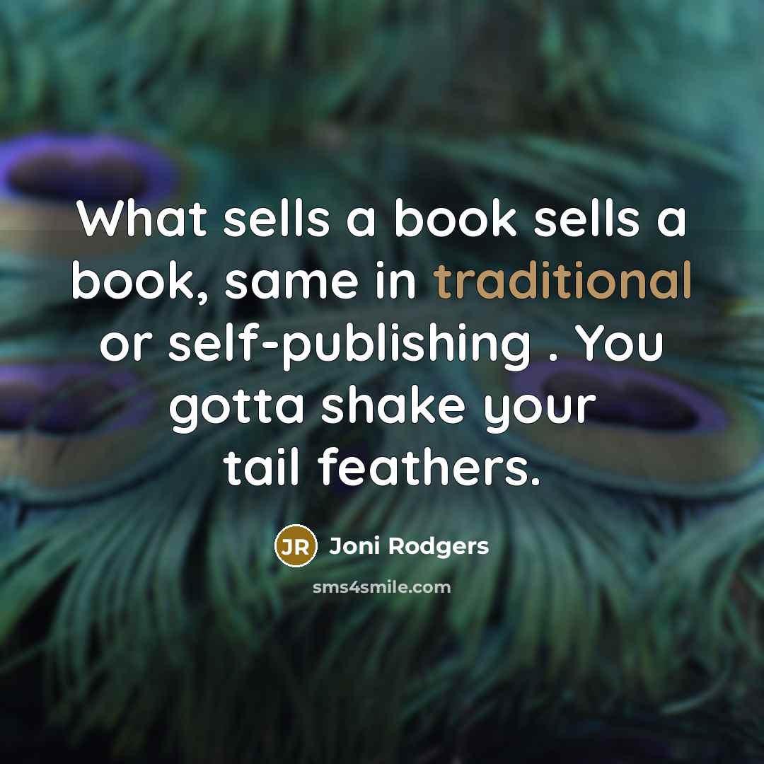 “What sells a book sells a book, same in traditional or self-publishing . You gotta shake your tail feathers.” quote by Joni Rodgers