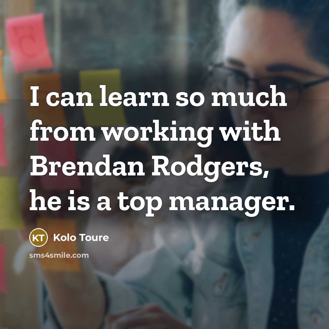 “I can learn so much from working with Brendan Rodgers, he is a top manager.” quote by Kolo Toure