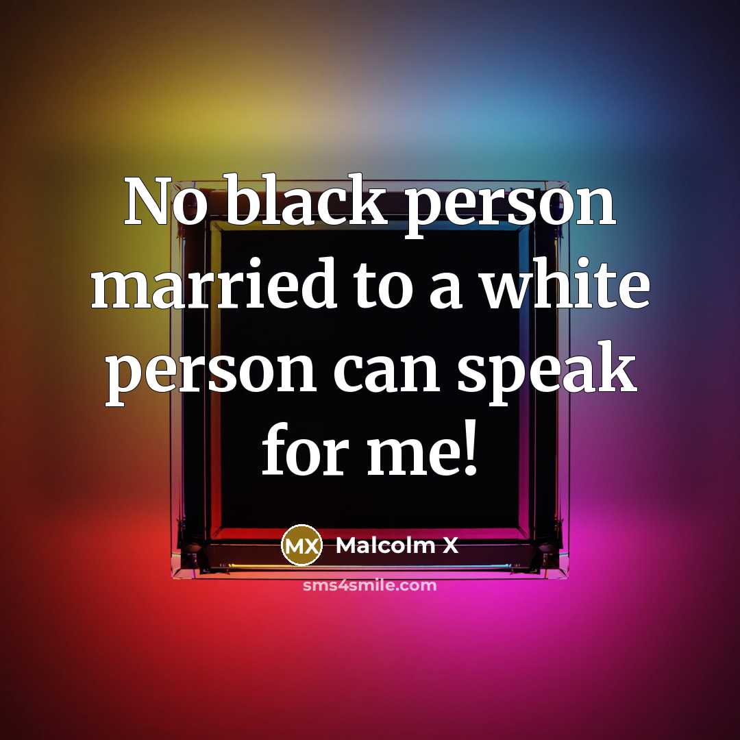 “No black person married to a white person can speak for me!” quote by Malcolm X