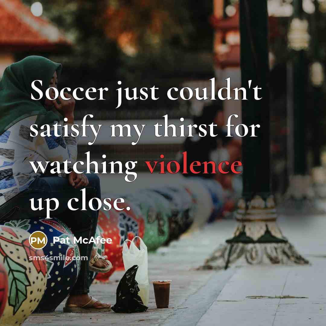 “Soccer just couldn't satisfy my thirst for watching violence up close.” quote by Pat McAfee