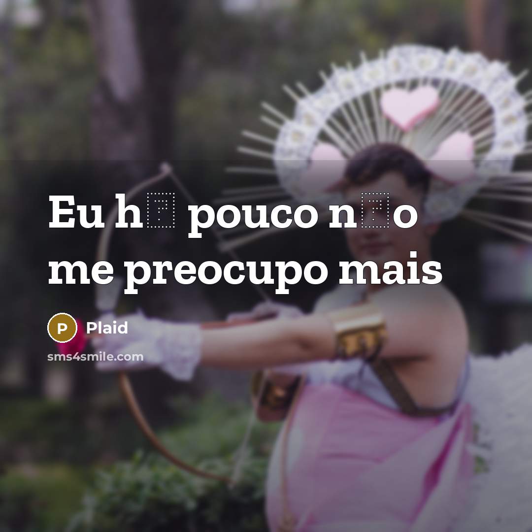 “Eu h� pouco n�o me preocupo mais” quote by Plaid