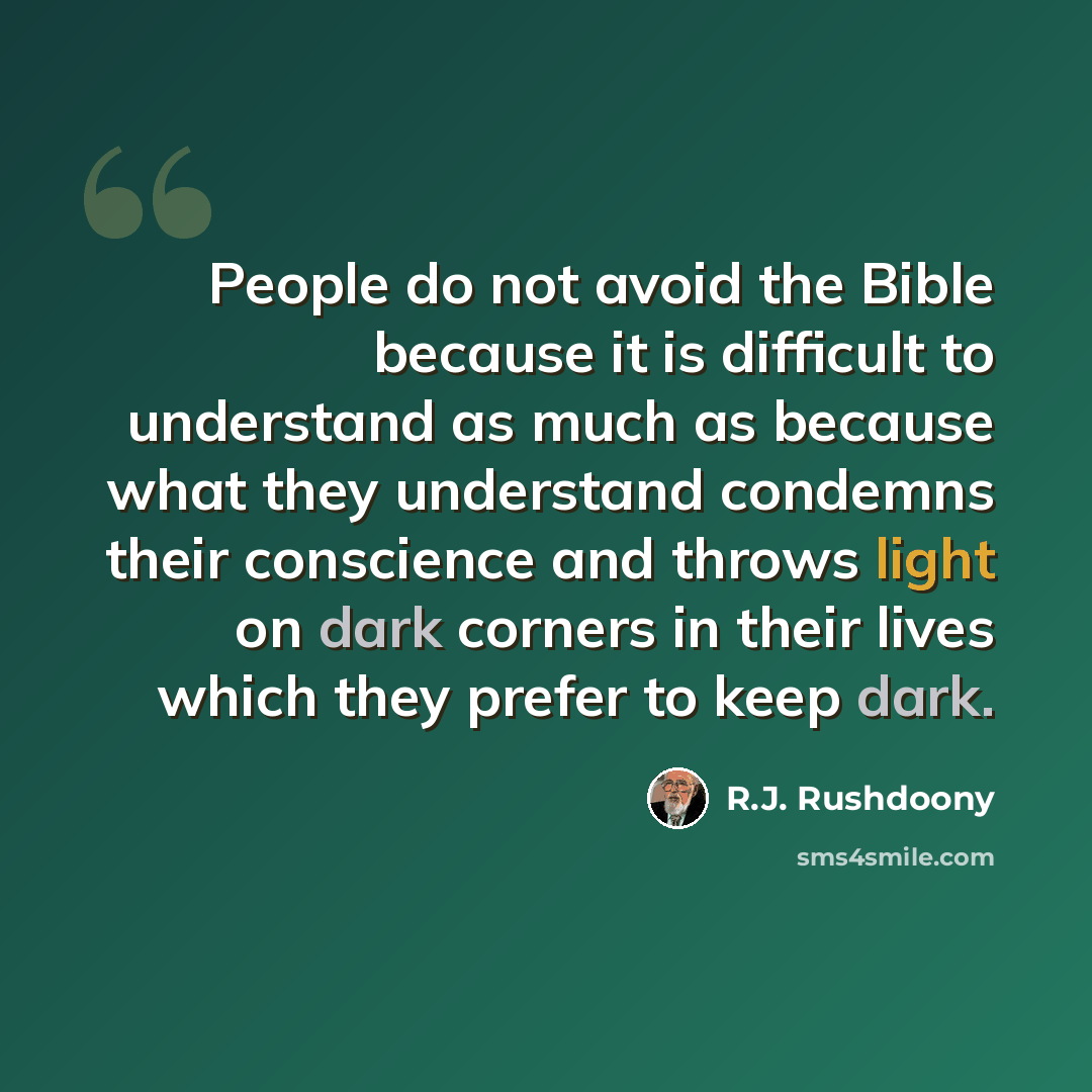 “People do not avoid the Bible because it is difficult to understand as much as because what they understand condemns their conscience and throws light on dark corners in their lives which they prefer to keep dark.” quote by R.J. Rushdoony
