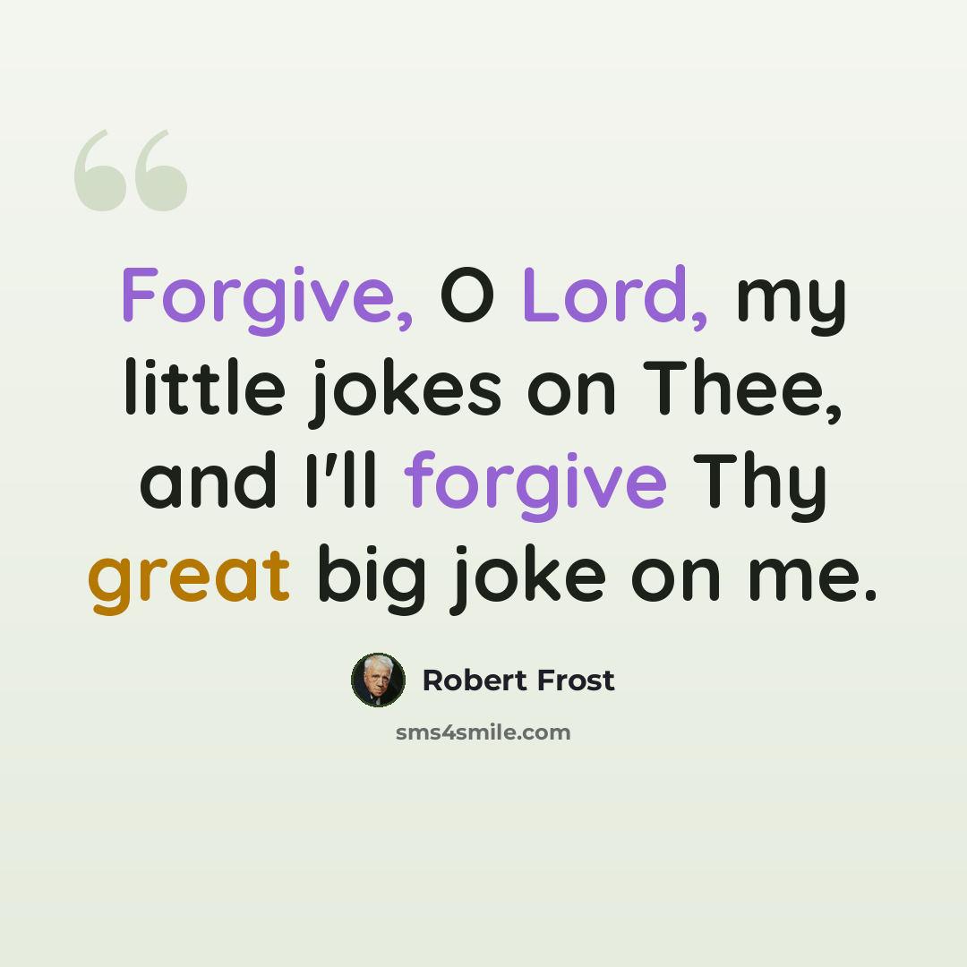“Forgive, O Lord, my little jokes on Thee, and I'll forgive Thy great big joke on me.” quote by Robert Frost