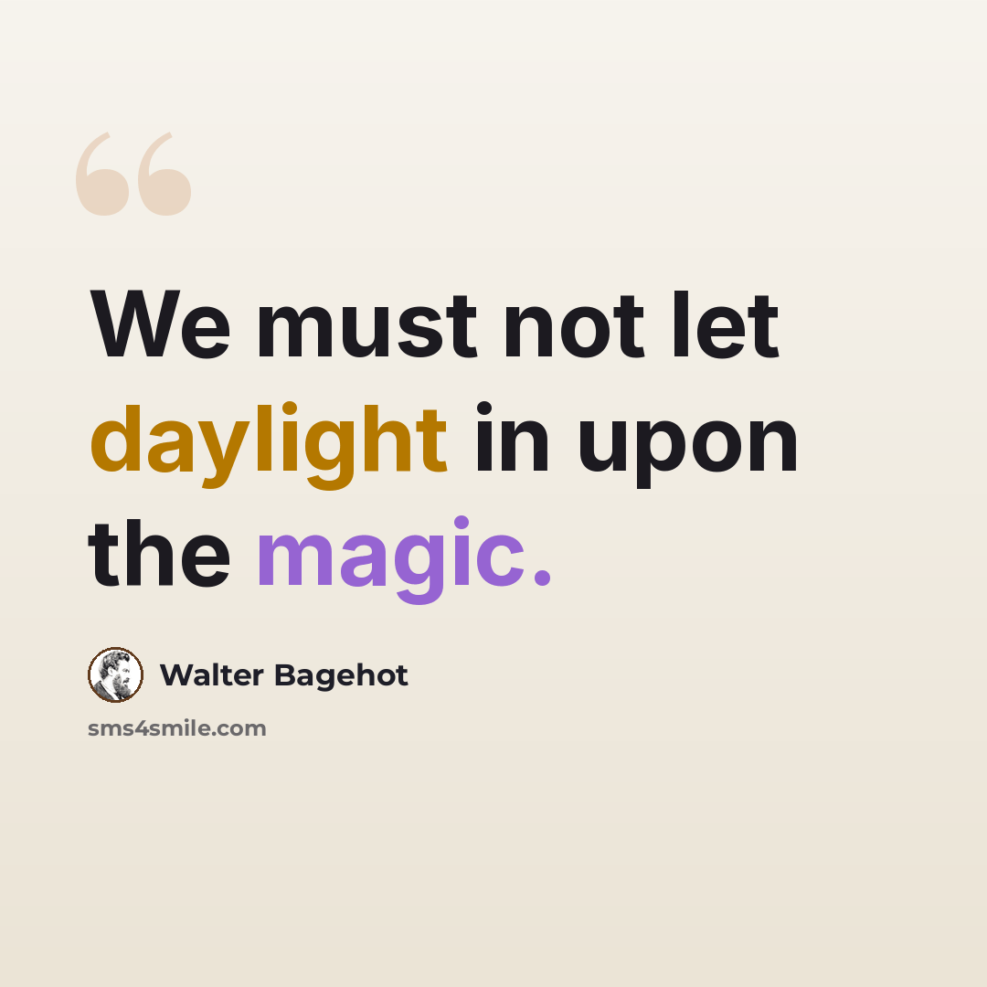 “We must not let daylight in upon the magic.” quote by Walter Bagehot