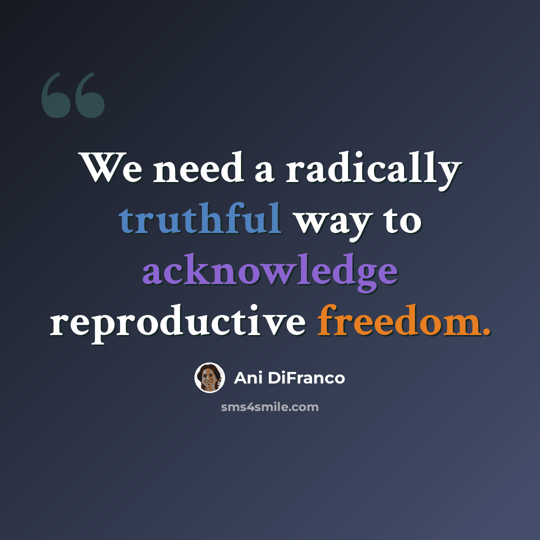 “We need a radically truthful way to acknowledge reproductive freedom.” quote by Ani DiFranco