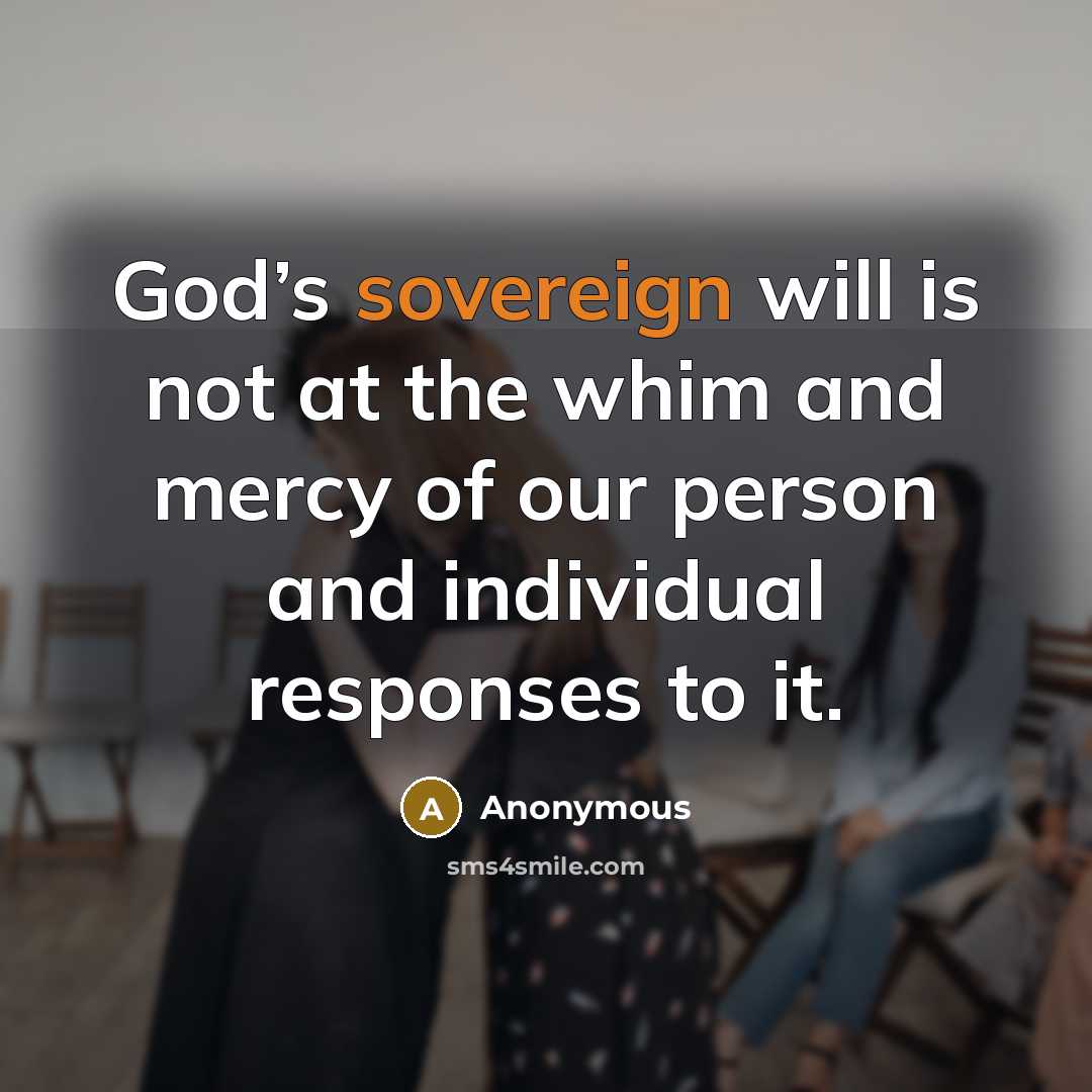 “God’s sovereign will is not at the whim and mercy of our person and individual responses to it.” quote by Anonymous
