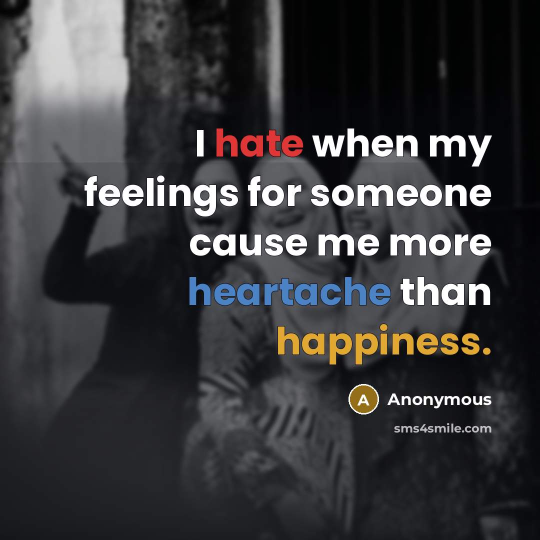 “I hate when my feelings for someone cause me more heartache than happiness.” quote by Anonymous