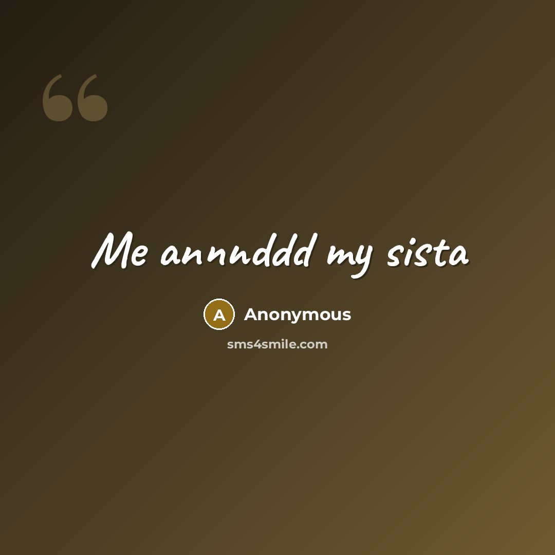 “Me annnddd my sista” quote by Anonymous