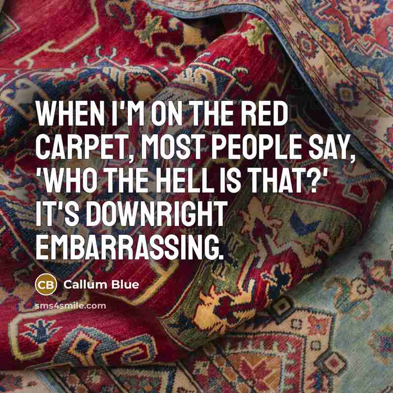 “When I'm on the red carpet, most people say, 'Who the hell is that?' It's downright embarrassing.” quote by Callum Blue