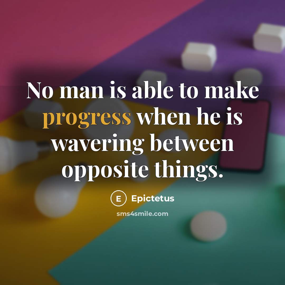 “No man is able to make progress when he is wavering between opposite things.” quote by Epictetus