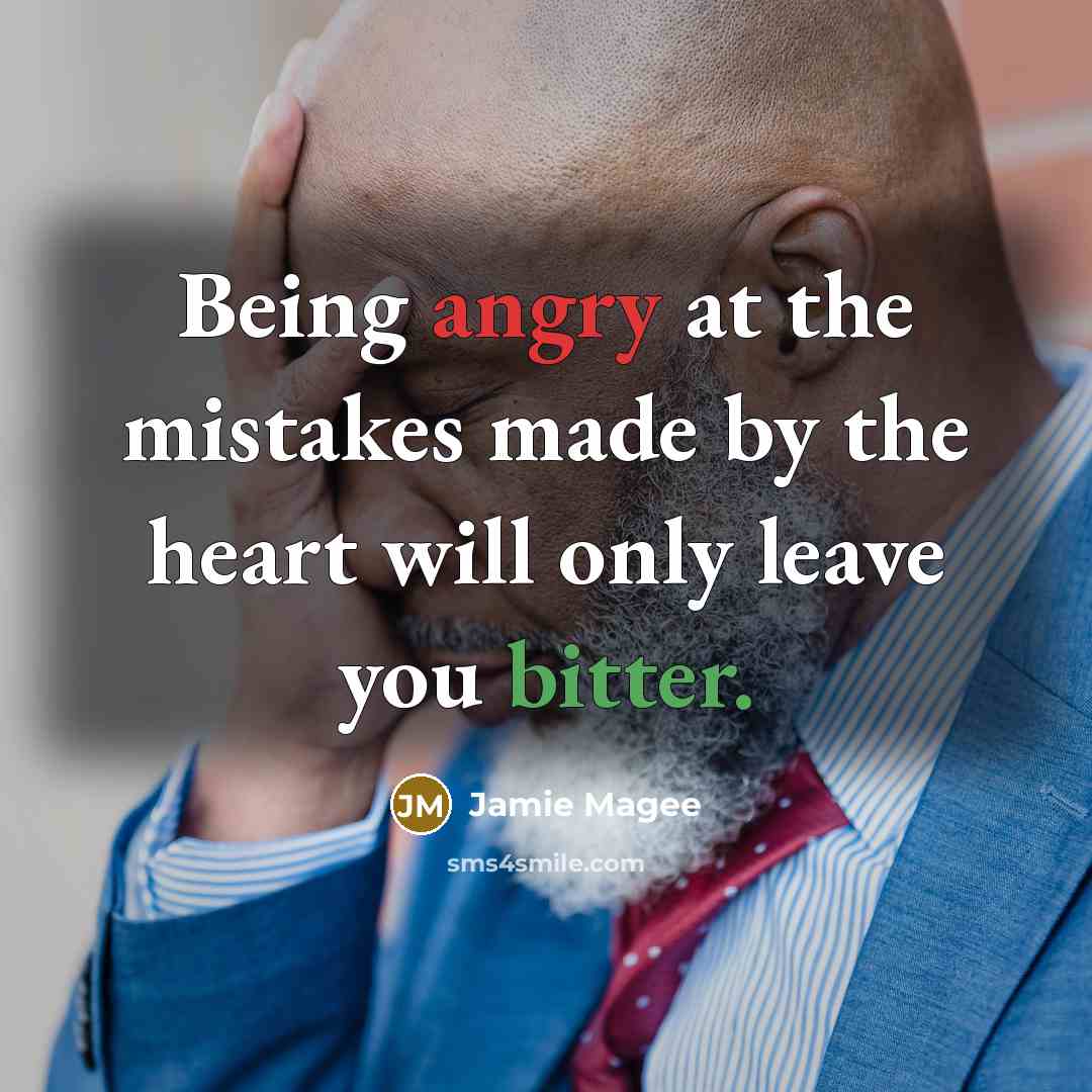 “Being angry at the mistakes made by the heart will only leave you bitter.” quote by Jamie Magee