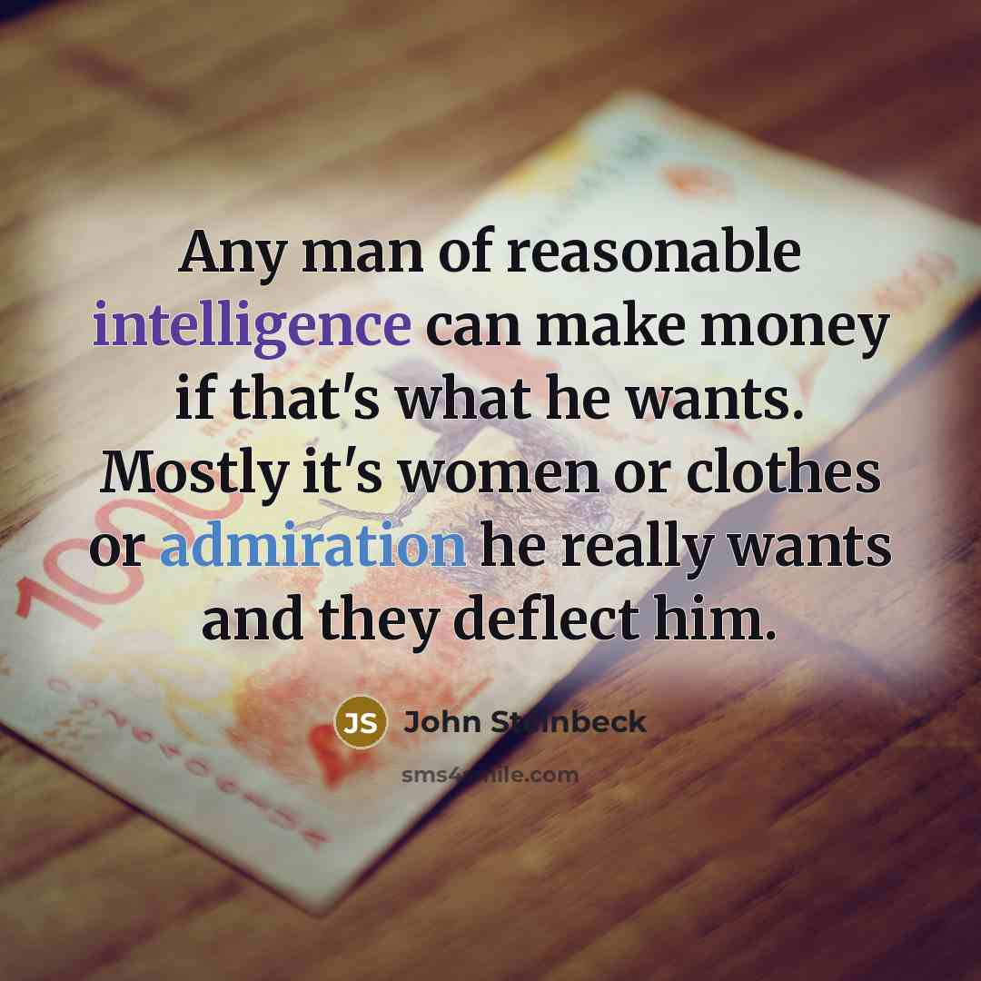 “Any man of reasonable intelligence can make money if that's what he wants. Mostly it's women or clothes or admiration he really wants and they deflect him.” quote by John Steinbeck